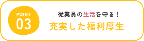 従業員の生活を守る！ 充実した福利厚生